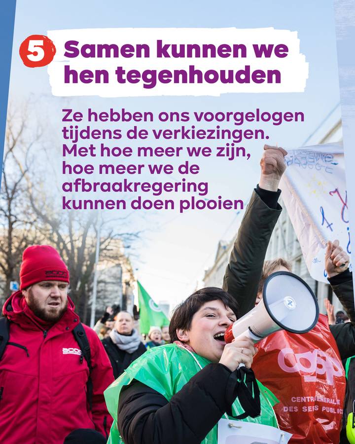 Tekst: 5. Samen kunnen we hen tegenhouden  Ze hebben ons voorgelogen tijdens de verkiezingen. Met hoe meer we zijn, hoe meer we de afbraakregering kunnen doen plooien