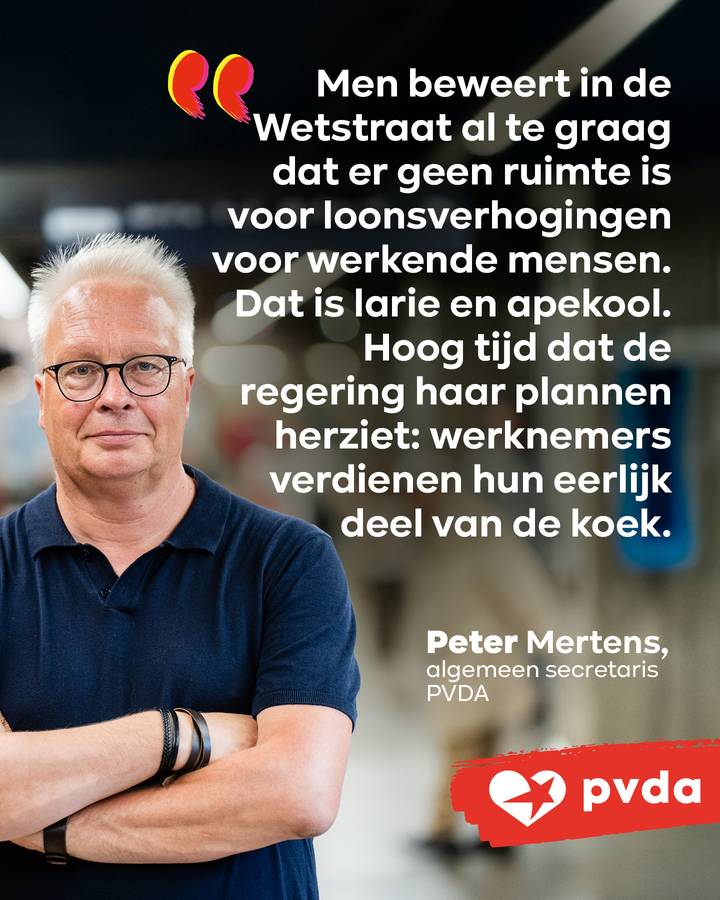 beeld 5: Peter Mertens: “Men beweert in de Wetstraat al te graag dat er geen ruimte is voor loonsverhogingen voor werkende mensen. Dat is larie en apekool. Hoog tijd dat de regering haar plannen herziet: werknemers verdienen hun eerlijk deel van de koek.”