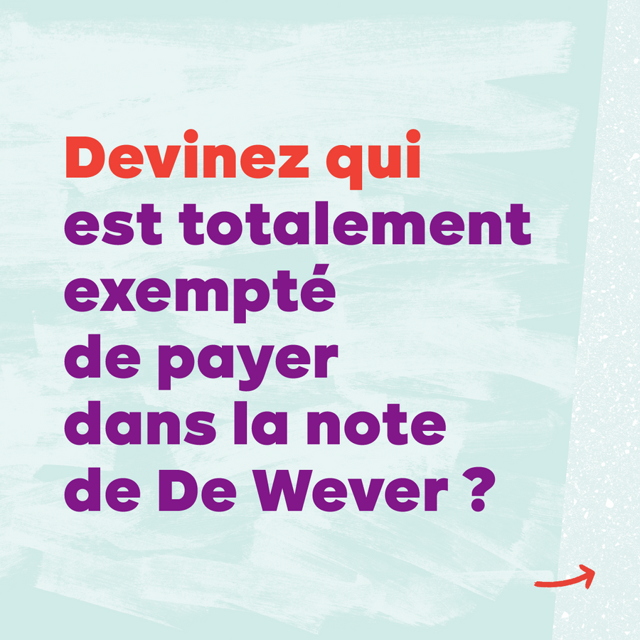 Slide 9. Texte : Devinez qui est totalement exempté de payer dans la note de De Wever ?