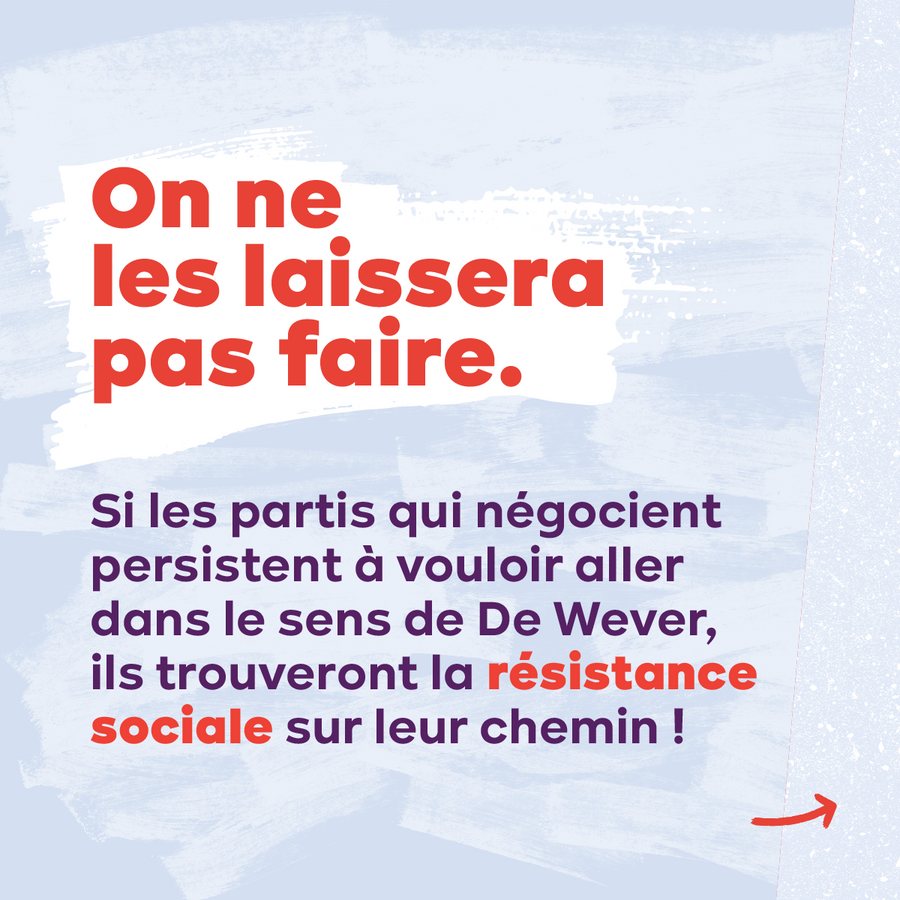 Slide 11. Texte : On ne les laissera pas faire. Si les partis qui négocient persistent à vouloir aller dans le sens de De Wever, ils trouveront la résistance sociale sur leur chemin !