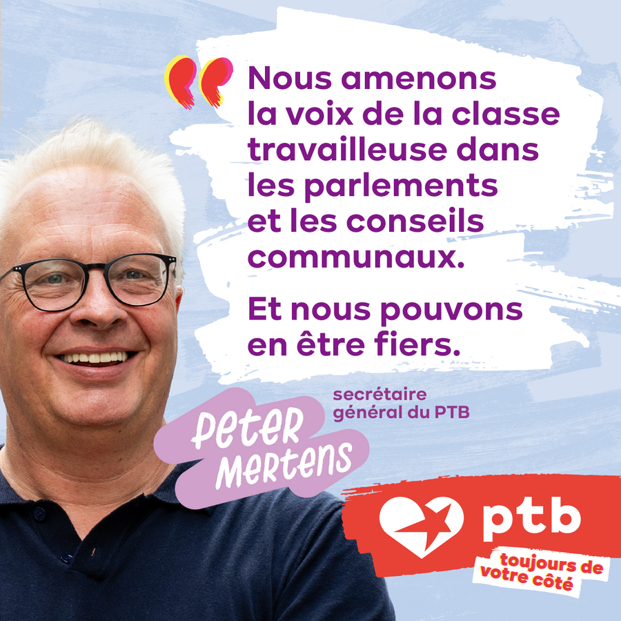 Une citation de Peter Mertens : “Nous amenons la voix de la classe travailleuse dans les parlements et les conseils communaux. Et nous pouvons en être fiers."