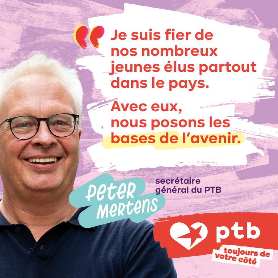 Carrousel jeunes élus du PTB, image 8 : visage de Peter Mertens, secrétaire général du PTB. Texte : Je suis fier de nos nombreux jeunes élus partout dans le pays. Avec eux, nous posons les bases de l'avenir.